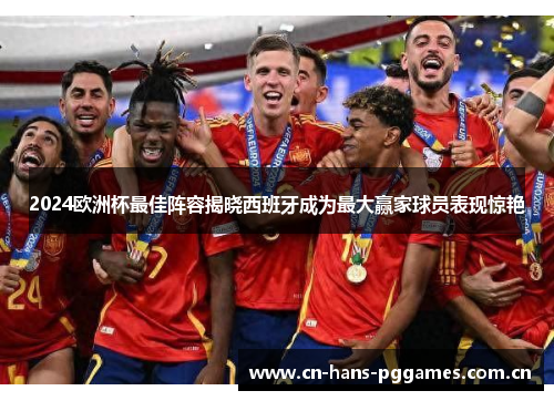2024欧洲杯最佳阵容揭晓西班牙成为最大赢家球员表现惊艳