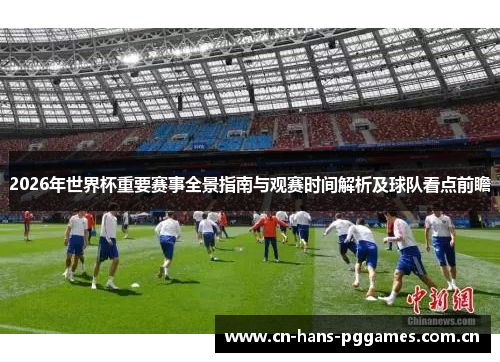 2026年世界杯重要赛事全景指南与观赛时间解析及球队看点前瞻