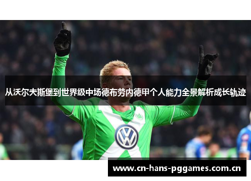 从沃尔夫斯堡到世界级中场德布劳内德甲个人能力全景解析成长轨迹