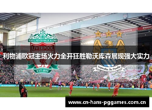 利物浦欧冠主场火力全开狂胜勒沃库森展现强大实力