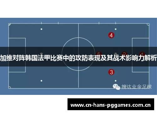 加维对阵韩国法甲比赛中的攻防表现及其战术影响力解析