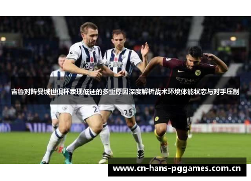 吉鲁对阵曼城世俱杯表现低迷的多重原因深度解析战术环境体能状态与对手压制