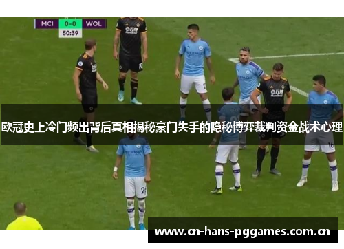 欧冠史上冷门频出背后真相揭秘豪门失手的隐秘博弈裁判资金战术心理
